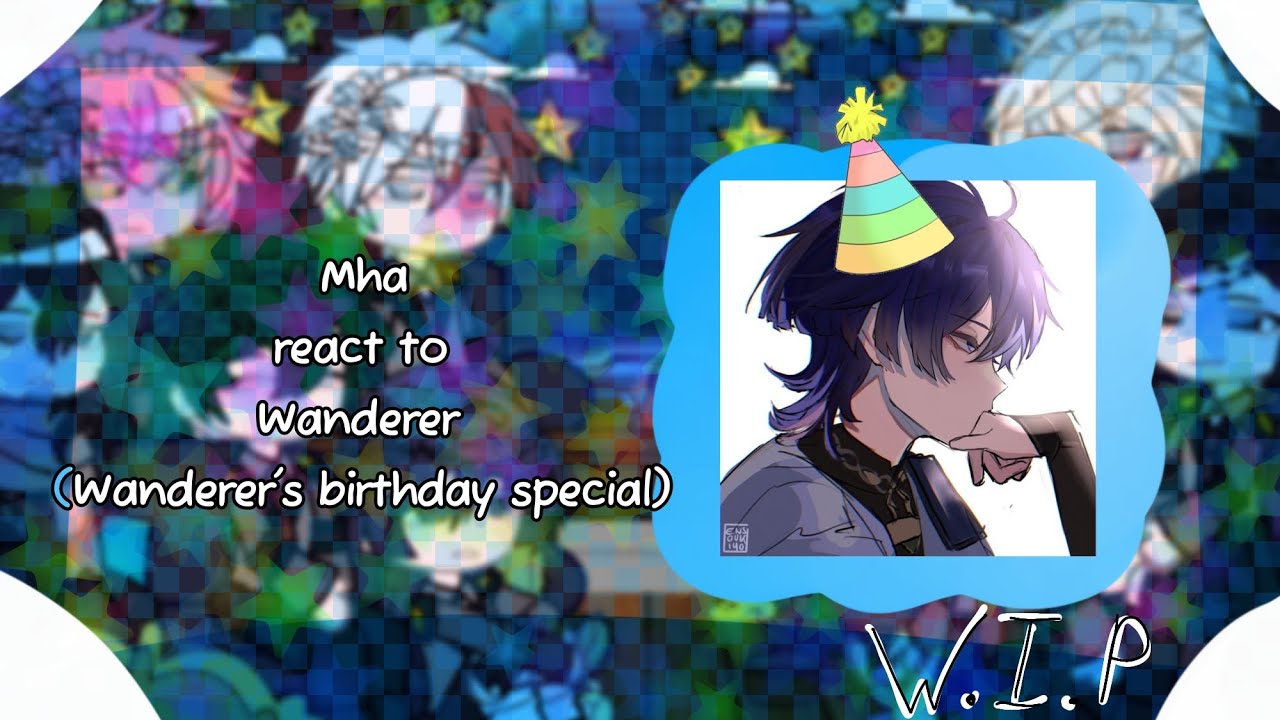 •~Mha react to Wanderer ~•||X2||//W.I.P// Wanderer's birthday// HAPPY new year !!!