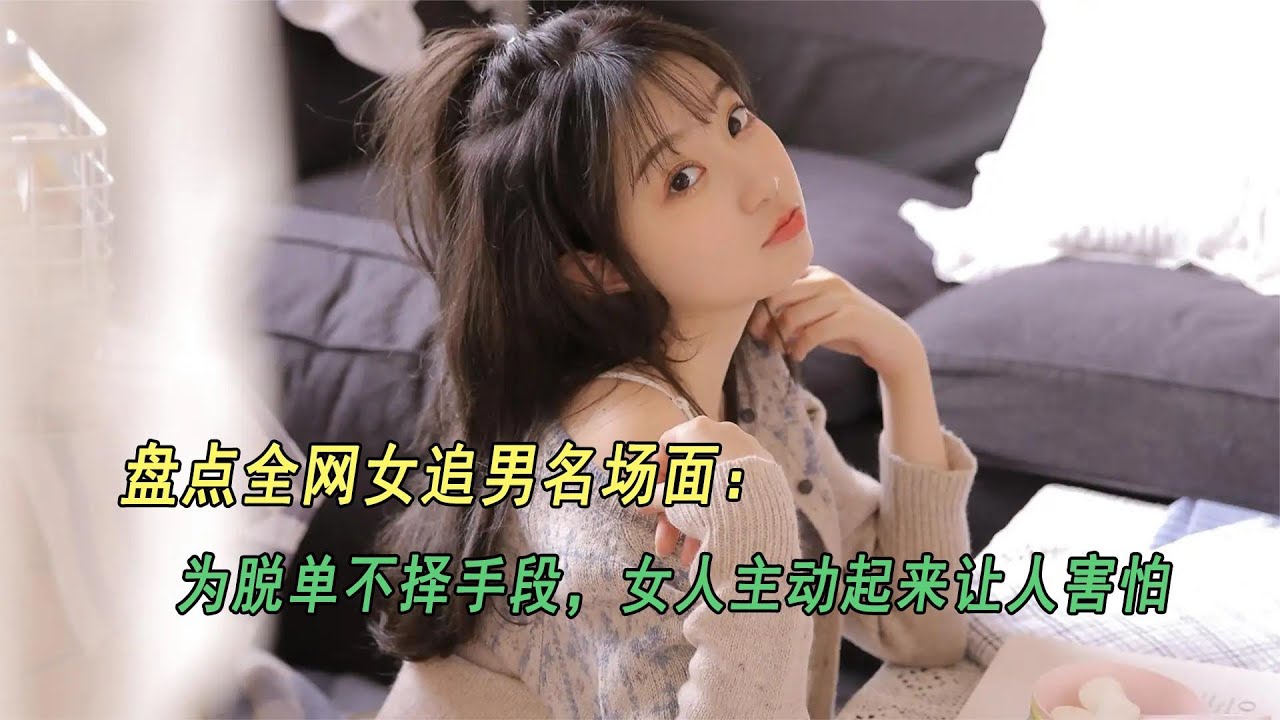 盘点全网女追男名场面：为脱单不择手段，女人主动起来让人害怕