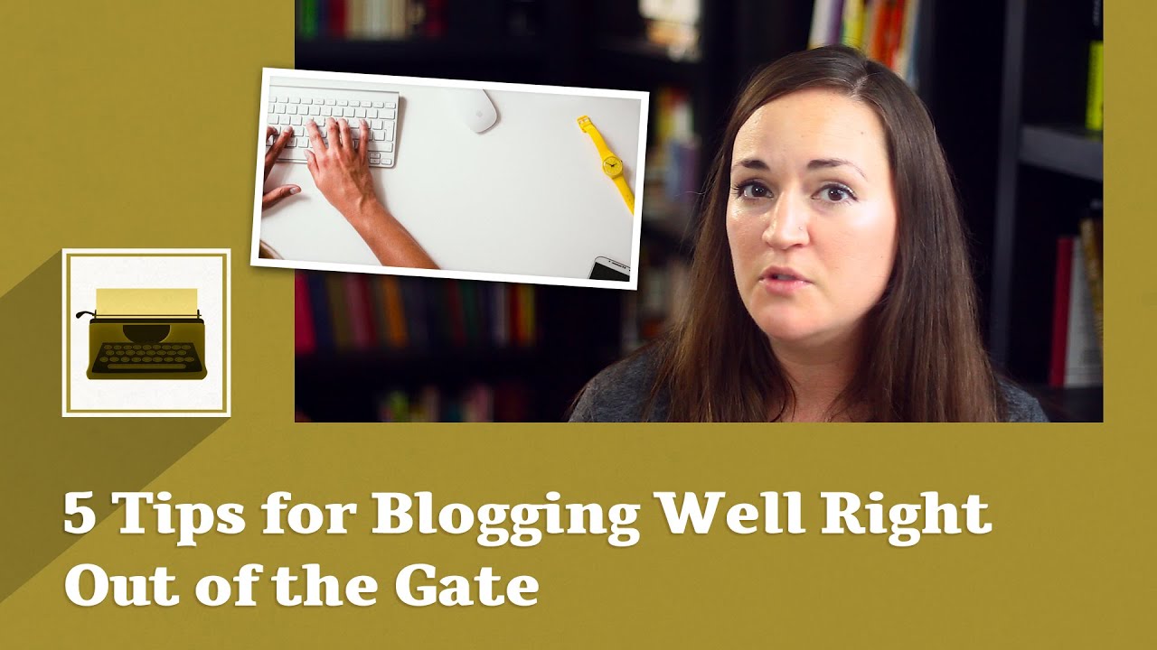 5 Tips for Blogging Well Right Out of the Gate