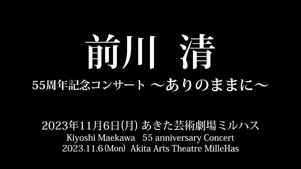 前川清　55周年記念コンサート〜ありのままに〜2023年11月6日(月) あきた芸術劇場ミルハス（4K）