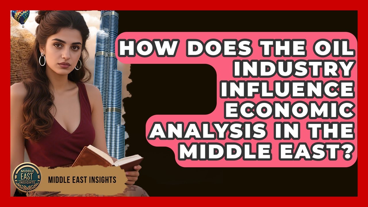 How Does the Oil Industry Influence Economic Analysis in the Middle East? - Middle East Insights