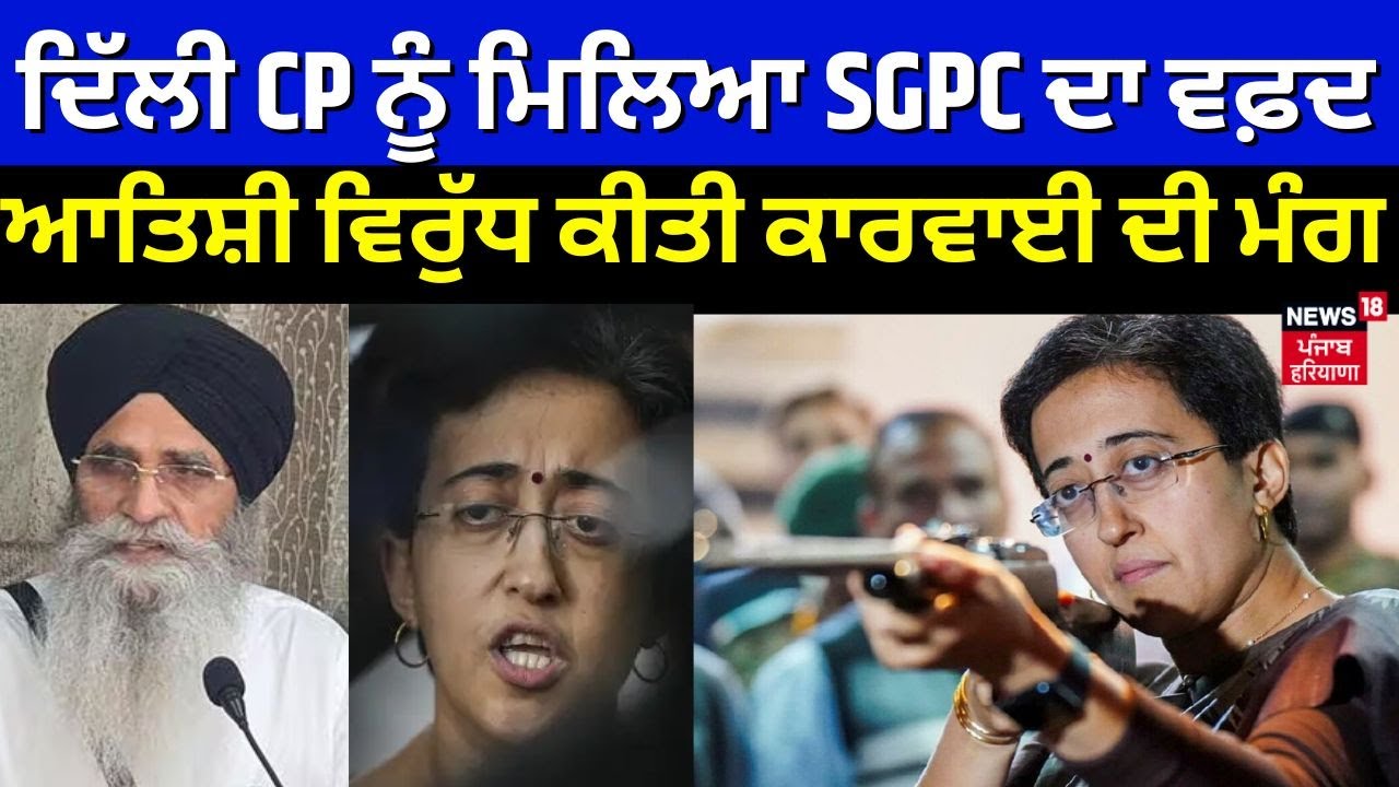 Delhi News | ਦਿੱਲੀ CP ਨੂੰ ਮਿਲਿਆ SGPC ਦਾ ਵਫ਼ਦ, Atishi Marlena ਵਿਰੁੱਧ ਕੀਤੀ ਕਾਰਵਾਈ ਦੀ ਮੰਗ | N18V