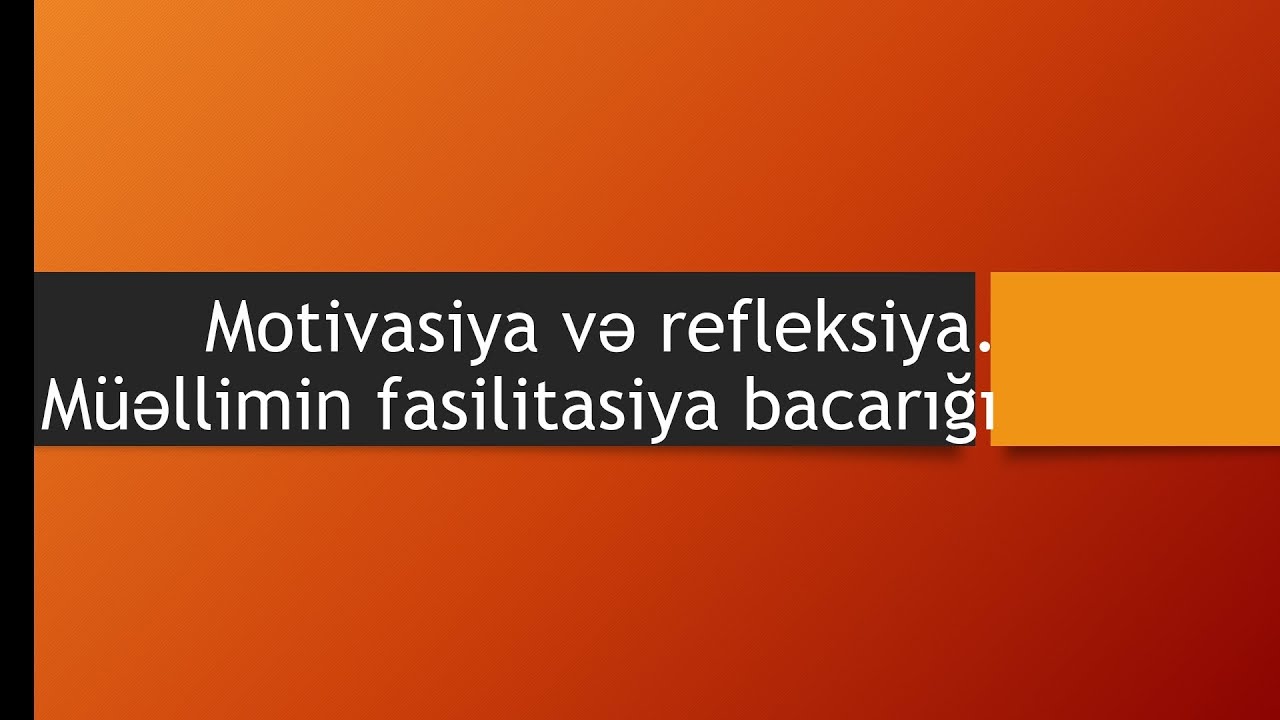 Motivasiya (Cəlbolunma) və refleksiya. Müəllimin fasilitasiya bacarığı