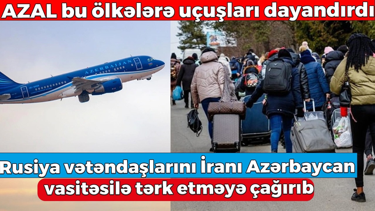 Rusiya İrandakı vətəndaşlarını Azərbaycan vasitəsilə ölkəni tərk etməyə çağırıb- AZAL bu ölkələrə...