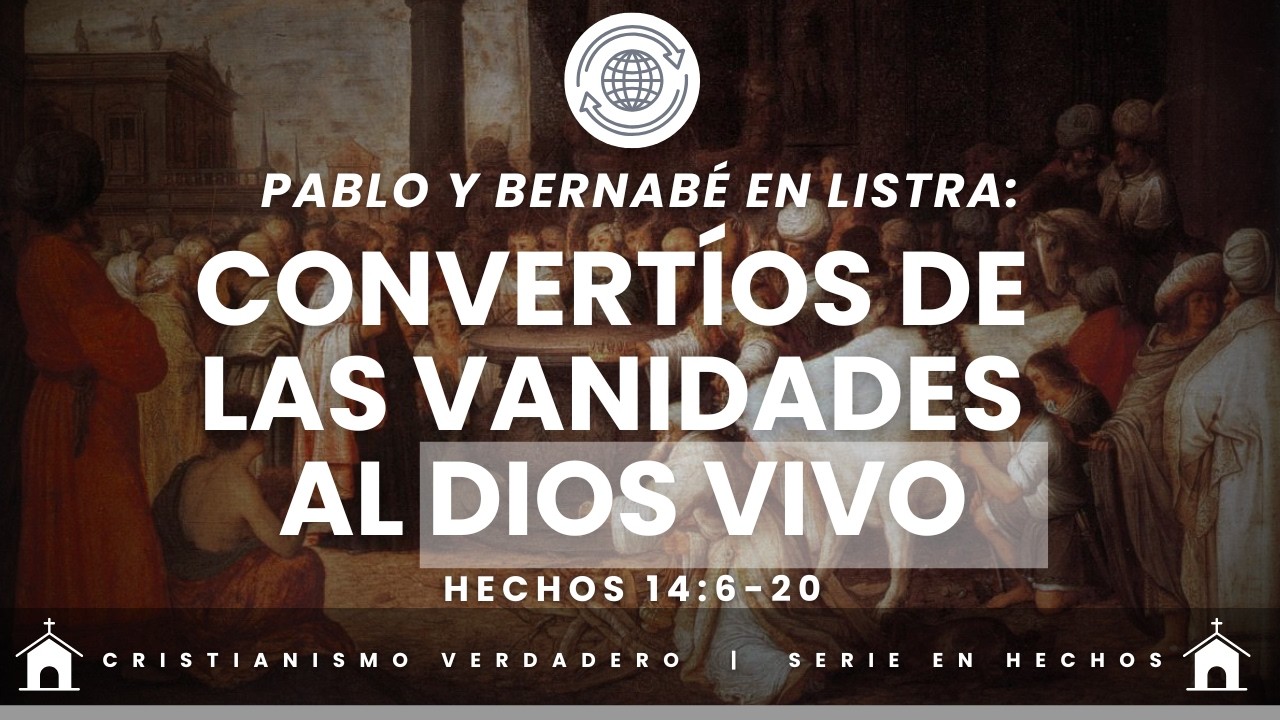 CONVERTÍOS DE LAS VANIDADES AL DIOS VIVO - Hechos 14:6-20