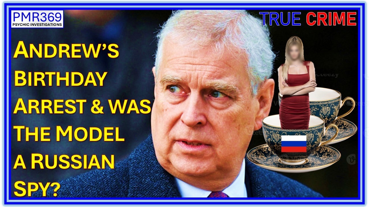 Andrew&rsquo;s Birthday Arrest & was the Model a Russian Spy? A PMR reading.