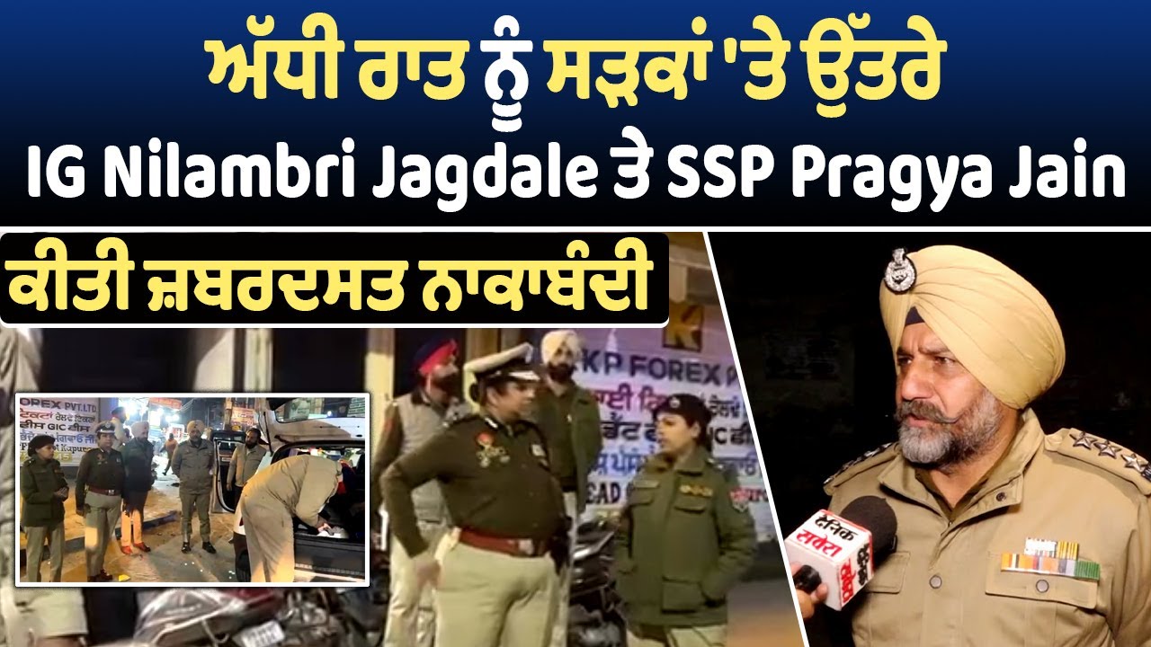 ਅੱਧੀ ਰਾਤ ਨੂੰ ਸੜਕਾਂ 'ਤੇ ਉੱਤਰੇ IG Nilambri Jagdale ਤੇ SSP Pragya Jain, ਕੀਤੀ ਜ਼ਬਰਦਸਤ ਨਾਕਾਬੰਦੀ