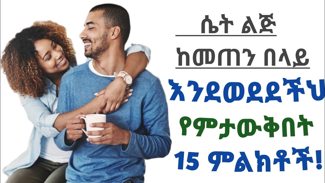 ሴቶች ከመጠን በላይ እንደወደዱህ/እንዳፈቀሩህ የምታውቅበት 15 ምልክቶች| 15 Sign womens interested with you