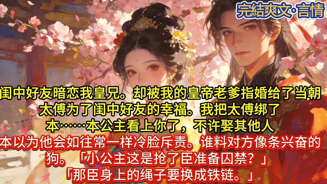 闺中好友暗恋我皇兄。却被我的皇帝老爹指婚给了当朝太傅。为了闺中好友的幸福。我把太傅绑了。「本……本公主看上你了，不许娶其他人。」#一口气看完 #小说#推文#爽文#言情#重生#复仇#古风#小说
