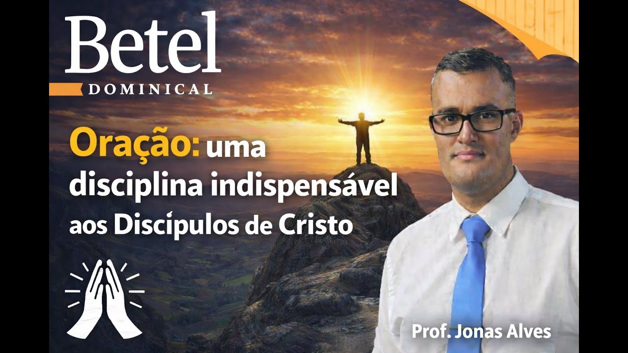 LIÇÃO 6 – ORAÇÃO: UMA DISCIPLINA INDISPENSÁVEL AOS DISCÍPULOS DE CRISTO | EBD BETEL