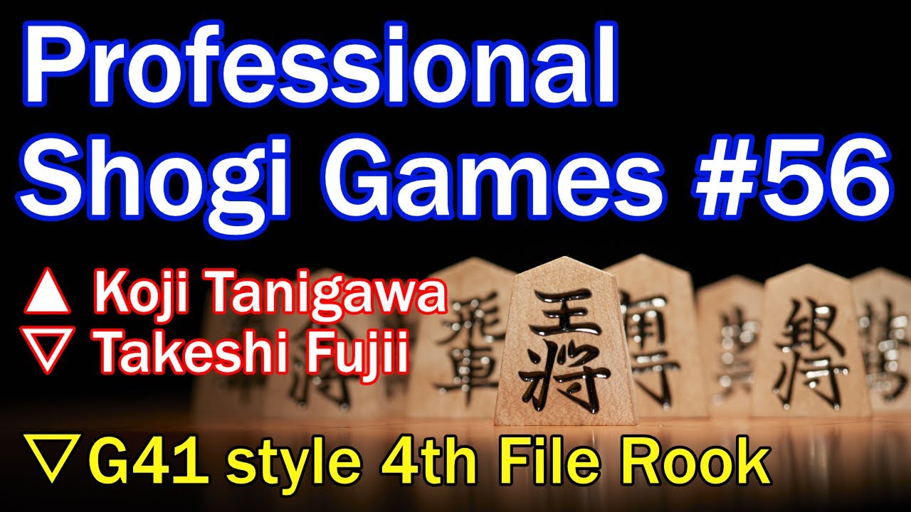 【 Professional Shogi Games #56 】▲ Koji Tanigawa vs ▽ Takeshi Fujii