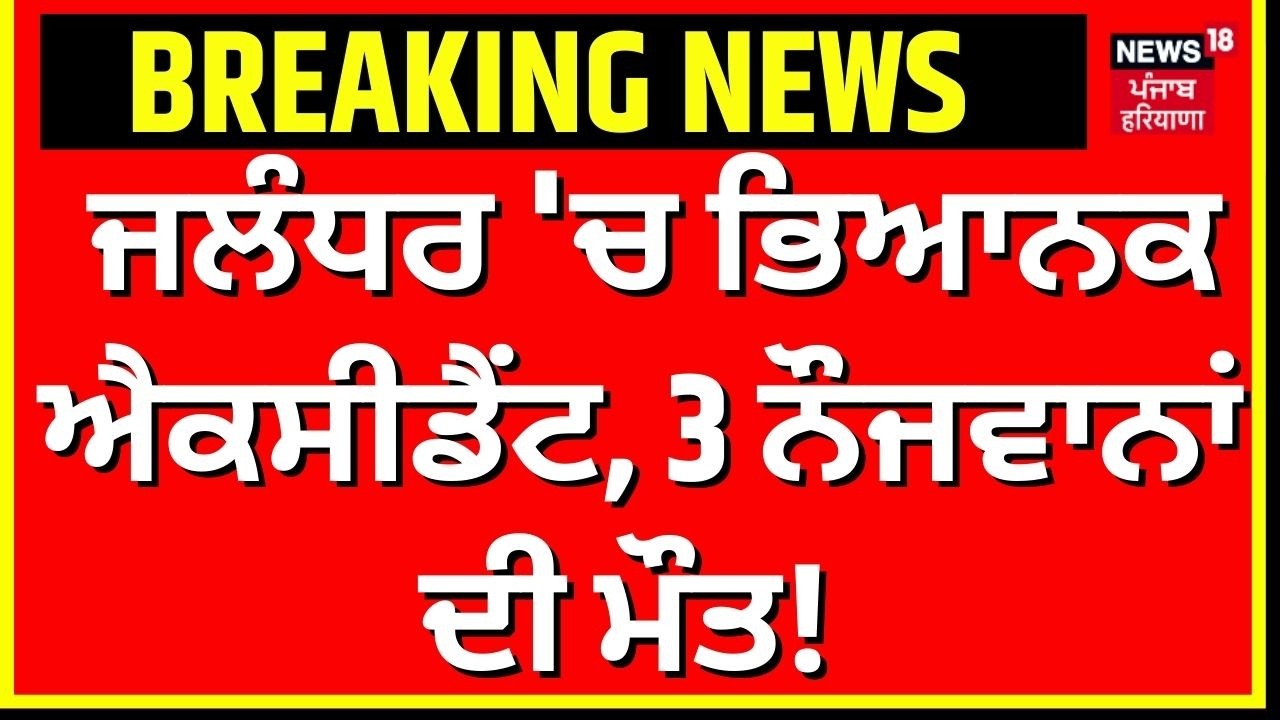 Jalandhar Accident News | ਜਲੰਧਰ 'ਚ ਭਿਆਨਕ ਐਕਸੀਡੈਂਟ, 3 ਨੌਜਵਾਨਾਂ ਦੀ ਮੌਤ! Latest News | N18V