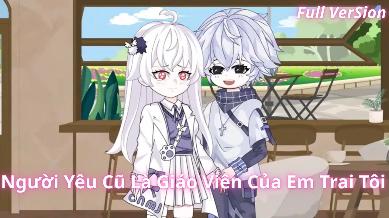 Full VerSion | NGƯỜI YÊU CŨ LÀ GIÁO VIÊN CỦA EM TRAI TÔI  | [ Sở Sinh ]