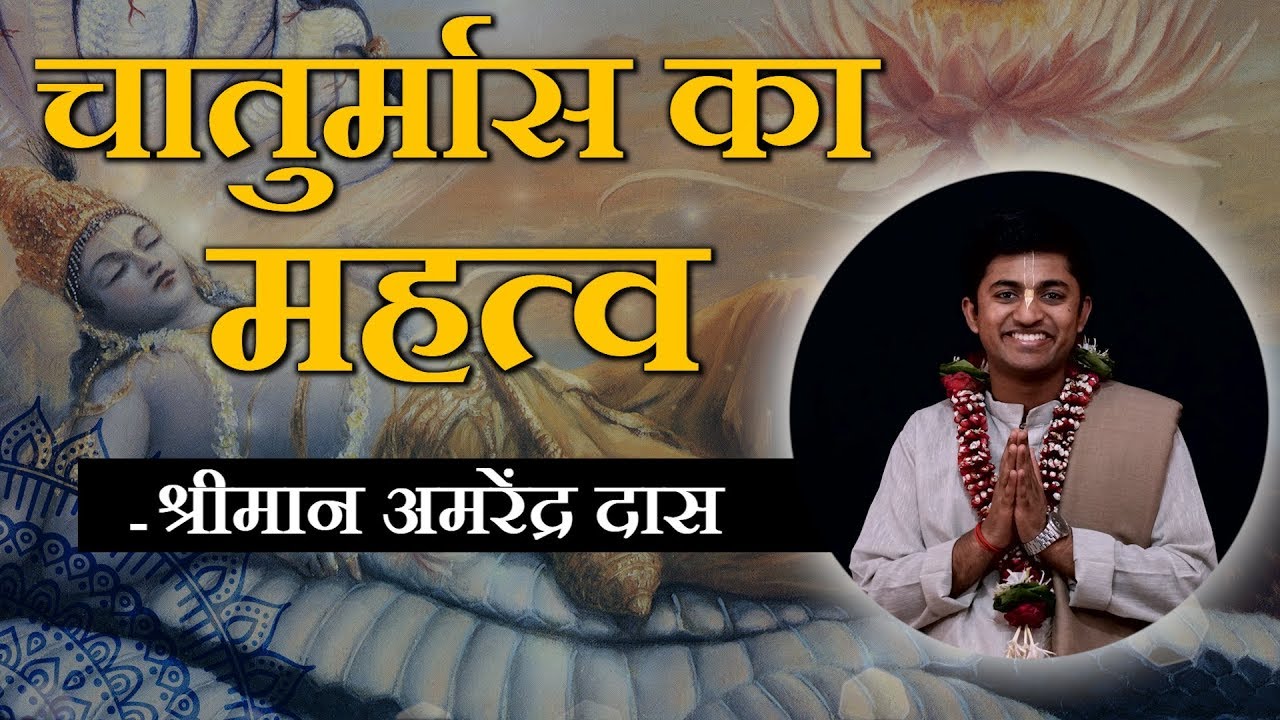 चातुर्मास का महत्व - श्रीमान अमरेंद्र दास