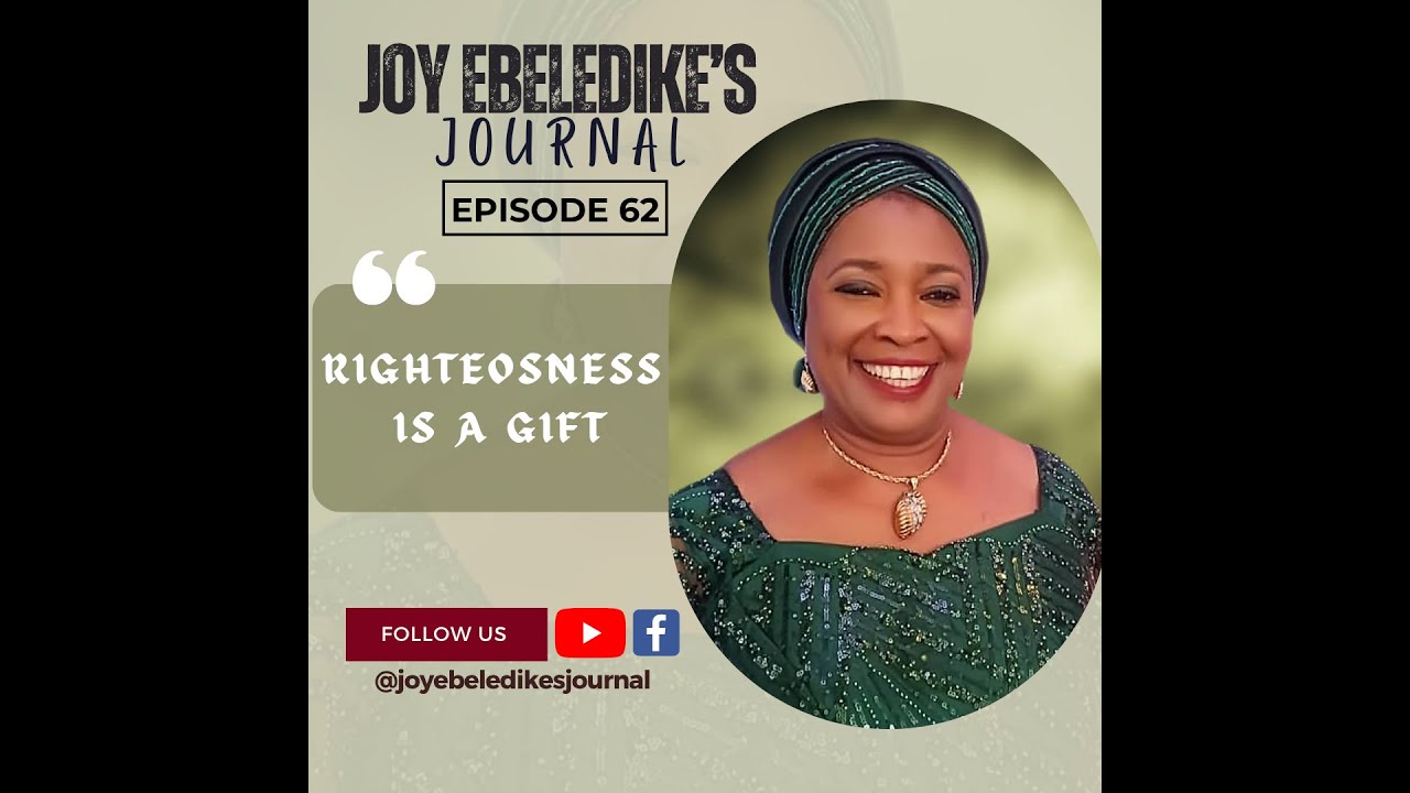 JOY EBELEDIKE'S JOURNAL - EPISODE 62 - RIGHTEOUSNESS IS A GIFT