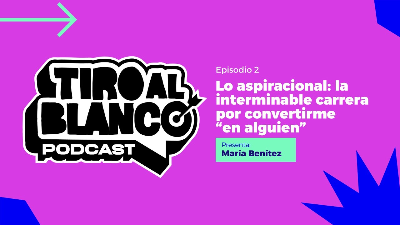 Tiro al Blanco E02 || Lo aspiracional: la interminable carrera por convertirme “en alguien”