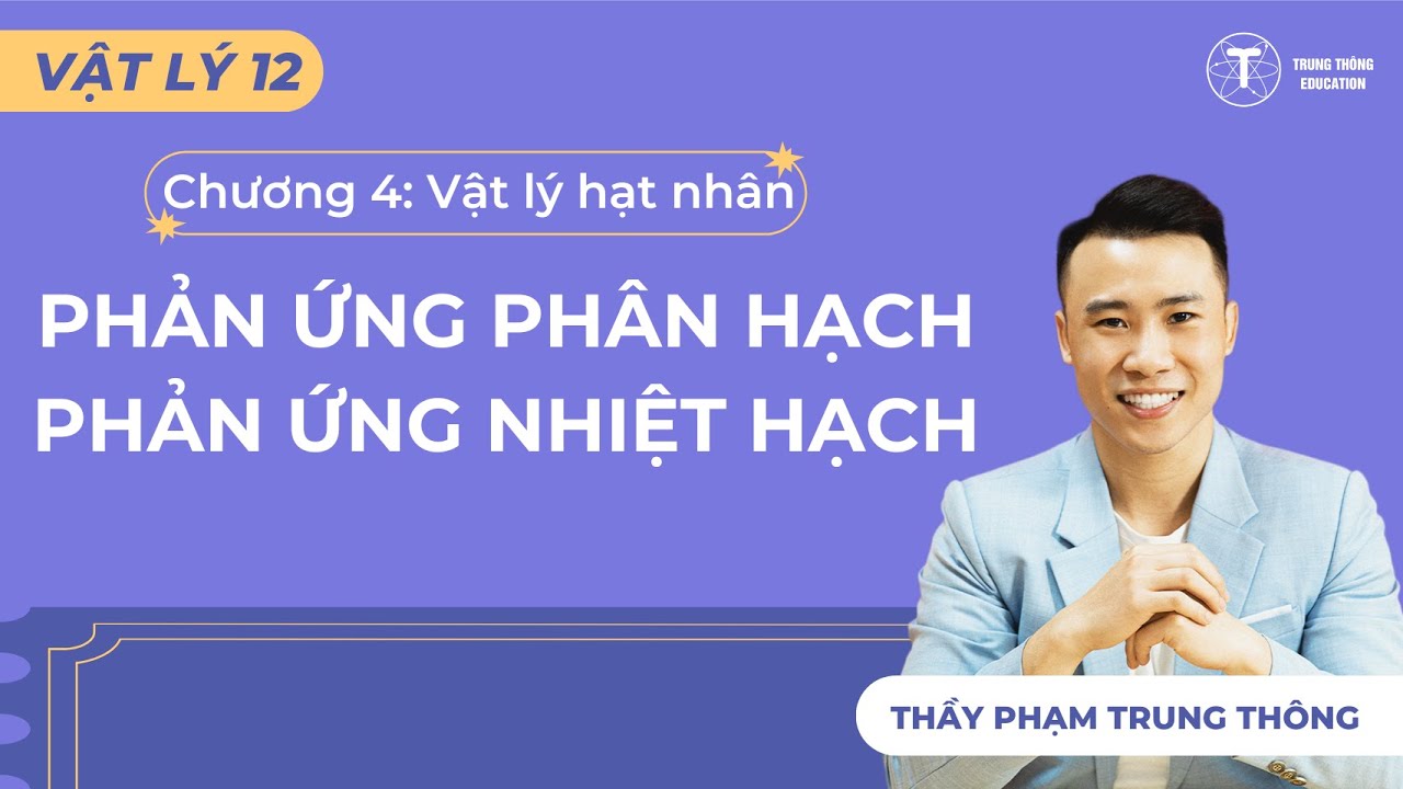 [Vật Lý 12_SGK Mới] PHẢN ỨNG PHÂN HẠCH, NHIỆT HẠCH - THẦY PHẠM TRUNG THÔNG