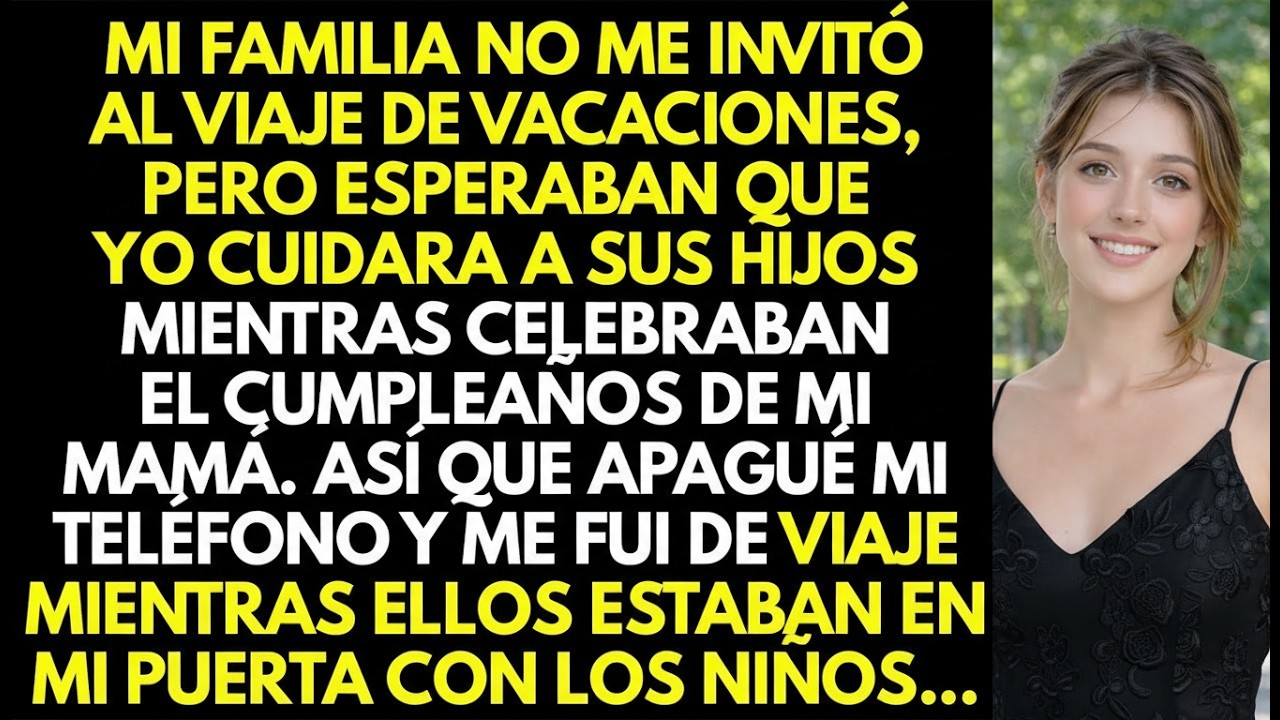 La familia no me invitó al viaje pero esperaban que yo cuidara a sus hijos mientras ellos celebraban