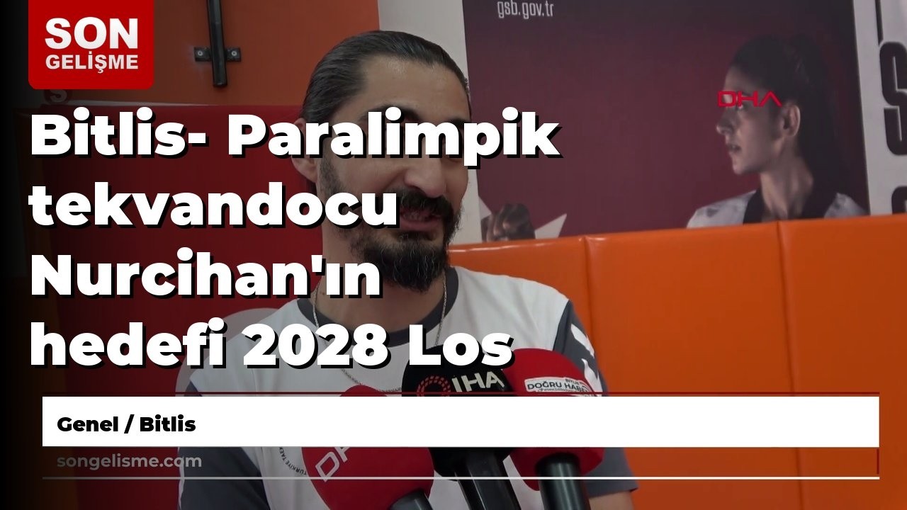 Bitlis- Paralimpik tekvandocu Nurcihan'ın hedefi 2028 Los Angeles
