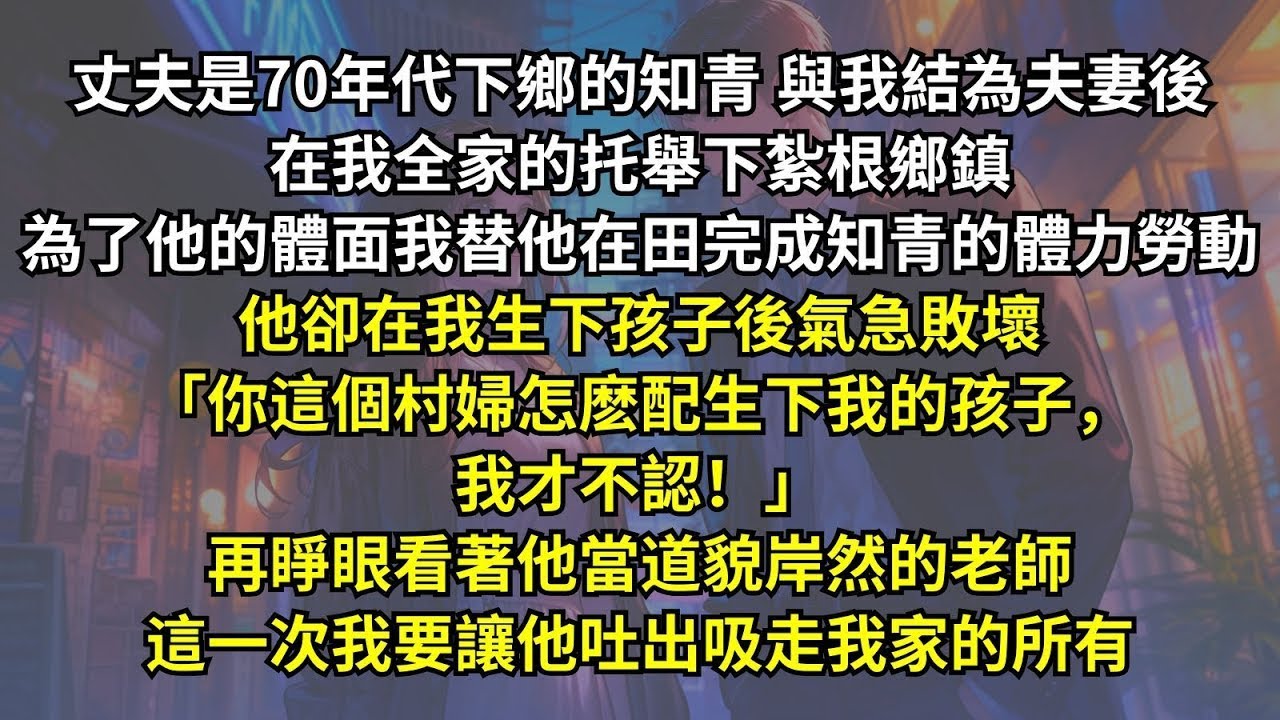丈夫是70年代下鄉的知青，與我結為夫妻後在我全家的托舉下紮根鄉鎮，他卻在我生下孩子後氣急敗壞「你這個村婦怎麽配生下我的孩子，我才不認！」再睜眼看著他當道貌岸然的老師，這一次我要讓他吐出吸走我家的