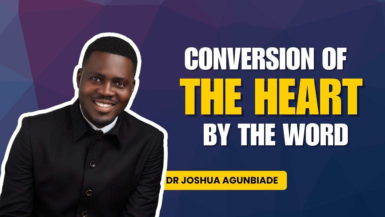 Conversion of The Heart By The Word | Dr Joshua Agunbiade