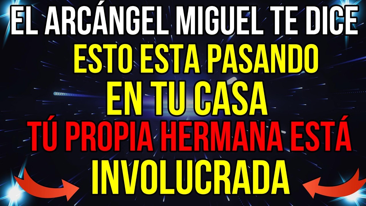 TÚ ARCÁNGEL MIGUEL DICE: ESTO ESTA PASANDO EN TU CASA ; TÚ HERMANA ESTA...