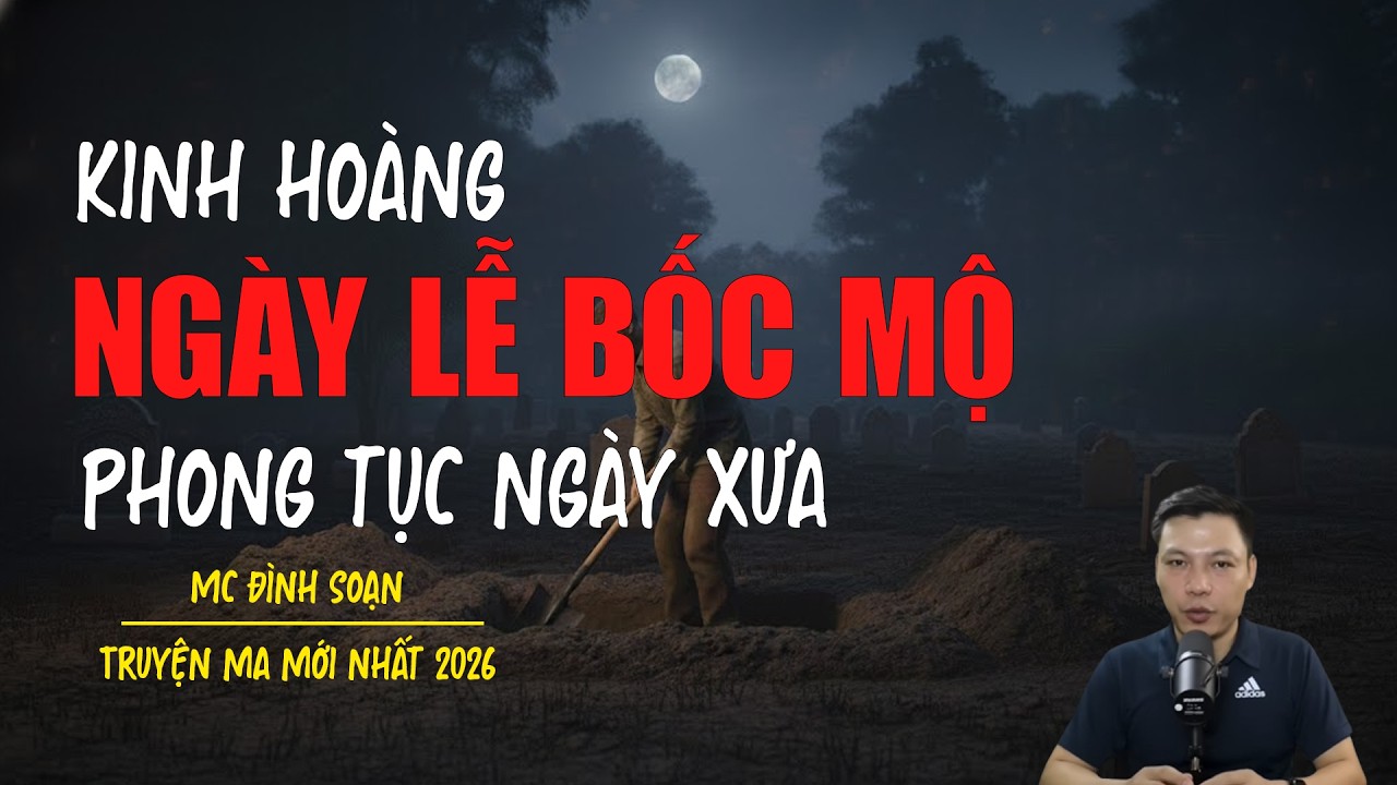 Truyện ma Đình Soạn mới nhất 2026：NGÀY LỄ BỐC MỘ PHONG TỤC NGÀY XƯA