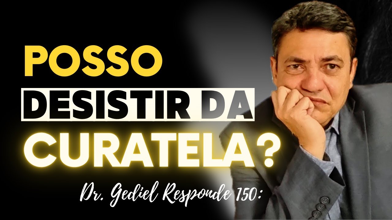 O Curador pode desistir da Curatela? (Dr  Gediel Responde 150)