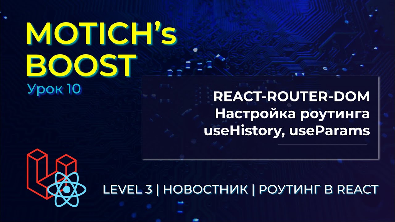 MOTICH's BOOST | LEVEL 3 | 10. Роутинг в приложении. react-router-dom, useHistory, useParams. React