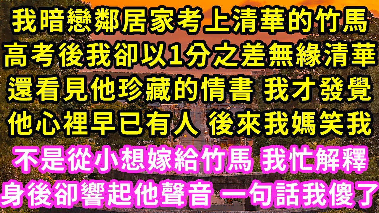 我暗戀鄰居家考上清華的竹馬,高考後我卻以1分之差無緣清華,還看見他珍藏的情書 我才發覺,他心裡早已有人 後來我媽笑我,不是從小想嫁給竹馬 我忙解釋,身後卻響起他聲音一句話我傻了#甜寵#灰姑娘#霸道總裁