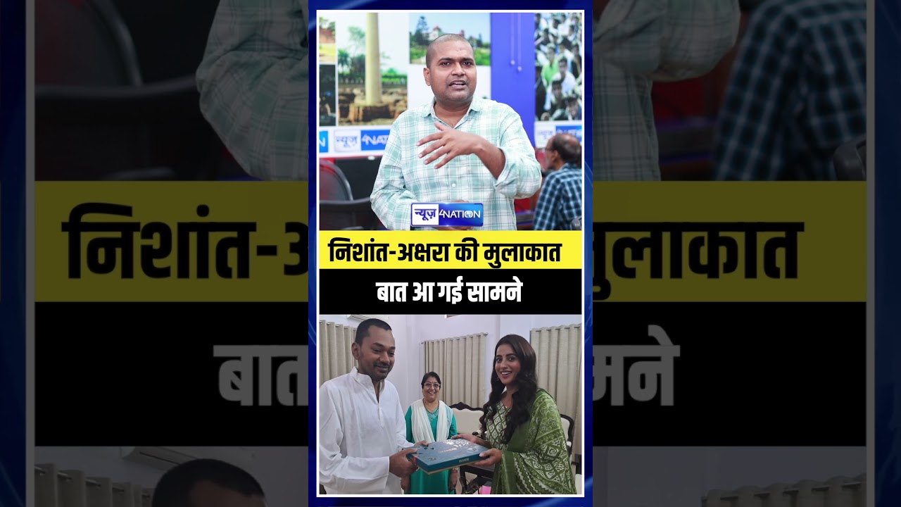 Nishant Kumar - Akshara Singh की मुलाकात बात आ गई सामने | Bihar News | News4nation