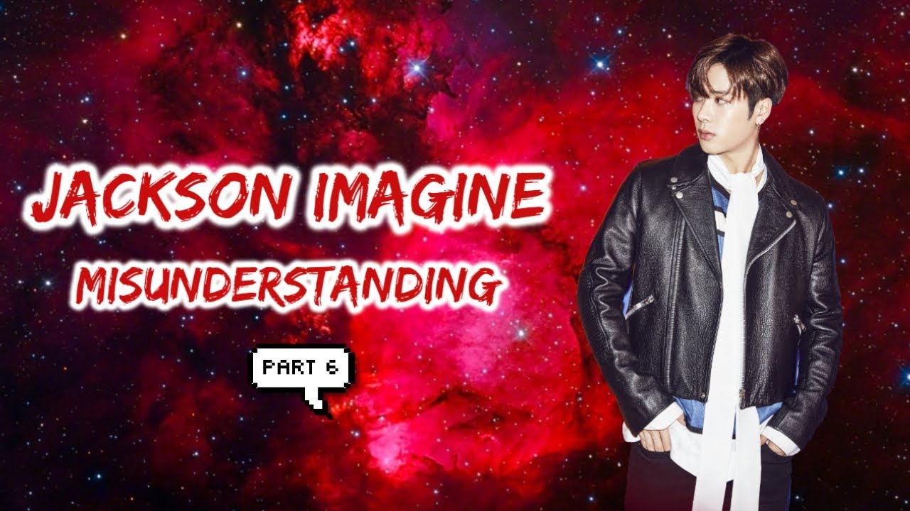 Got7 Jackson Imagine - Misunderstanding (Part 6)