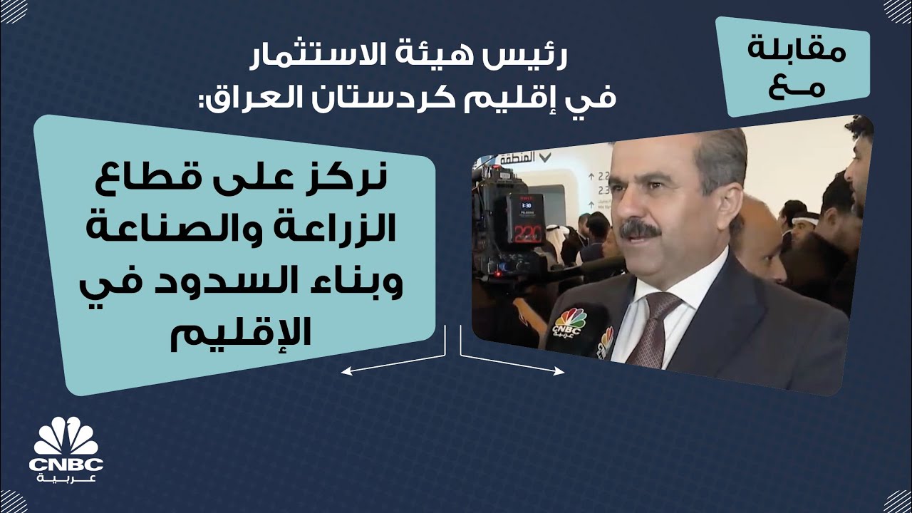 رئيس هيئة الاستثمار في إقليم كردستان العراق: نركز على قطاع الزراعة والصناعة وبناء السدود في الإقليم