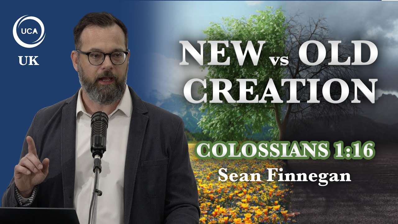 Does Colossians 1:16 Refer To The Old or New Creation? Sean Finnegan at UCA UK Conference
