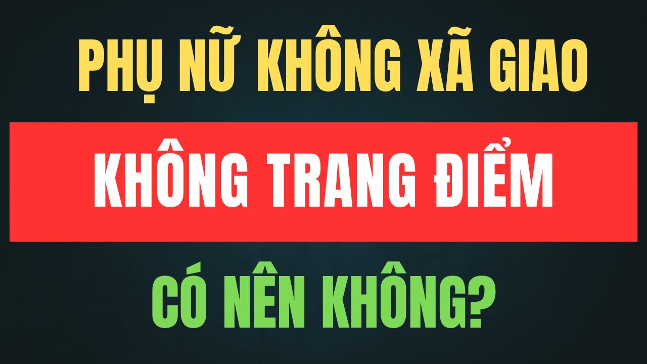 Phụ Nữ Không Xã Giao, Không Trang Điểm – Rốt Cuộc Là Kiểu Người Thế Nào?