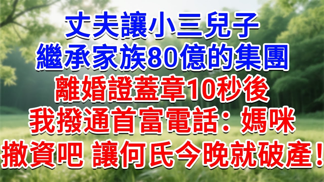 丈夫讓小三兒子，繼承家族80億的集團，離婚證蓋章10秒後，我撥通首富電話：媽咪，撤資吧 讓何氏今晚就破產！#為人處世#生活經驗#情感故事#故事#小說#戀愛#情感#婚姻
