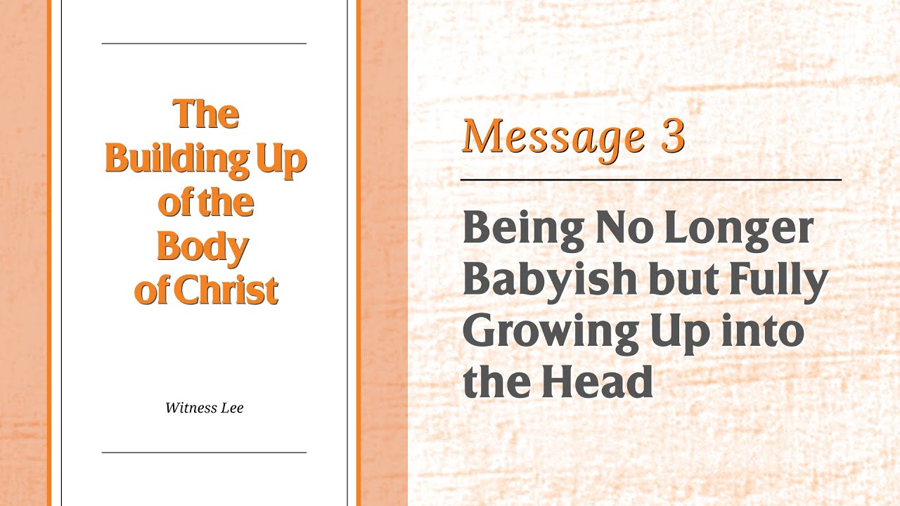 The Building Up of the Body of Christ, Message 3: Being No Longer Babyish but Fully Growing Up…