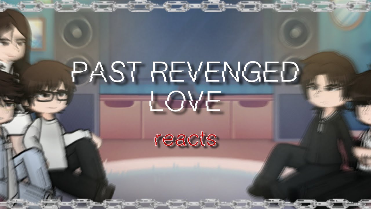 Past REVENGED LOVE reacts... || WIP || 2x Speed || rxnncc