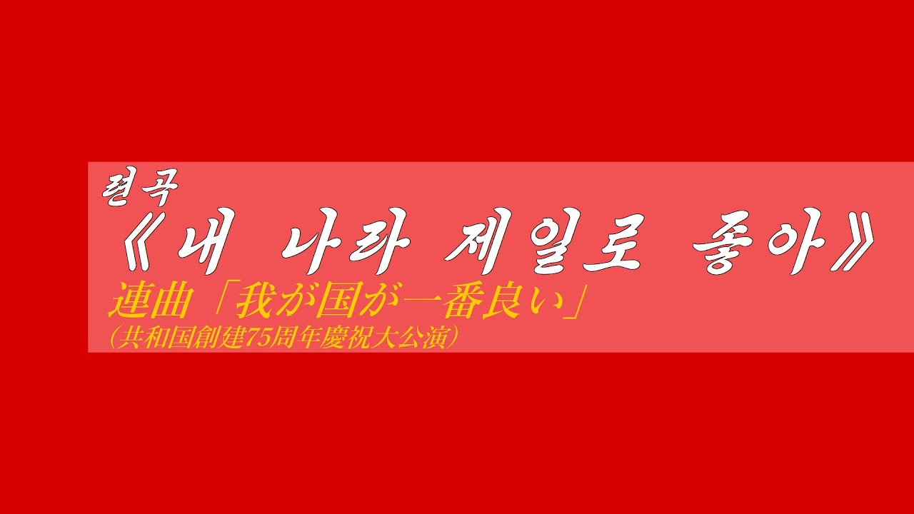 朝鮮音楽《련곡〈내 나라 제일로 좋아〉:連曲「我が国が一番良い」(共和国創建75周年慶祝大公演)》(カナルビ・漢字併記)