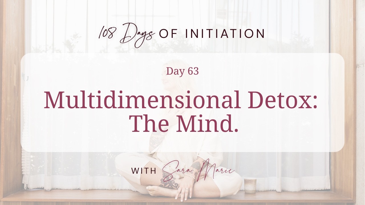108 Days Of Initiation - Day 63 / Multidimensional Detox: The Mind.