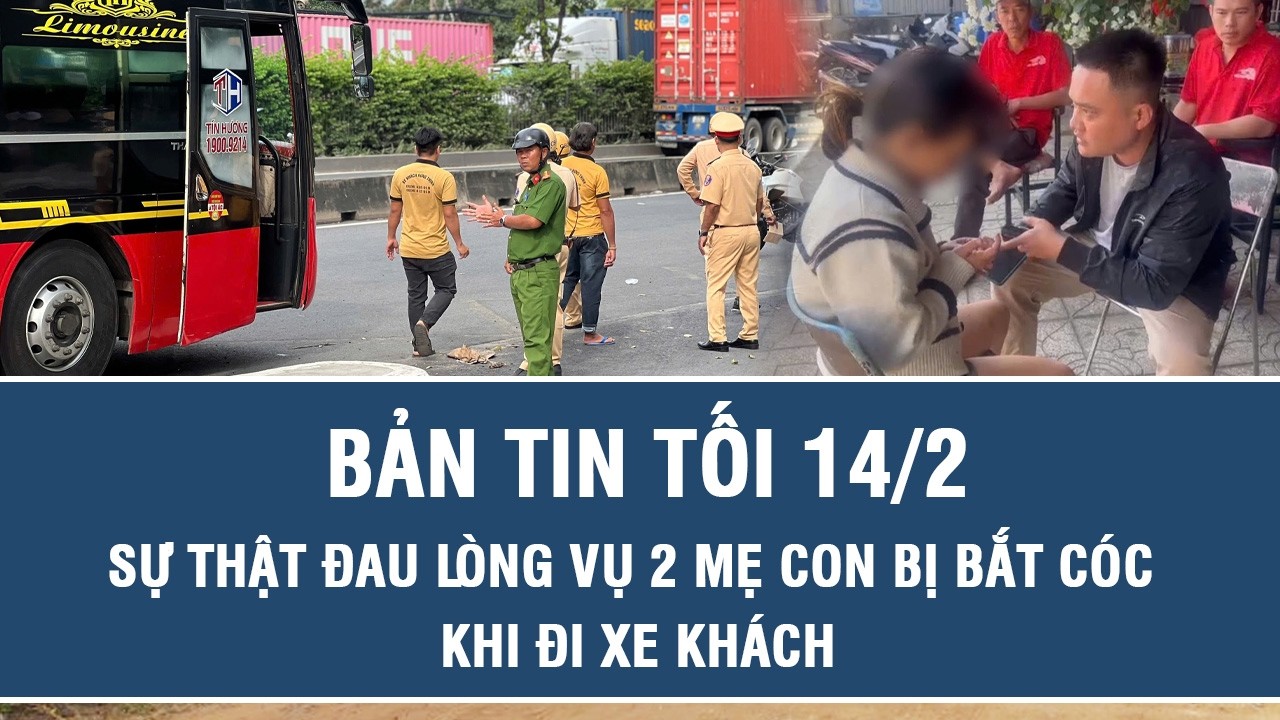 Tối 14/2: Sự thật đau lòng vụ 2 mẹ con bị bắt cóc khi đi xe khách, người nhắn tin trình báo lộ diện