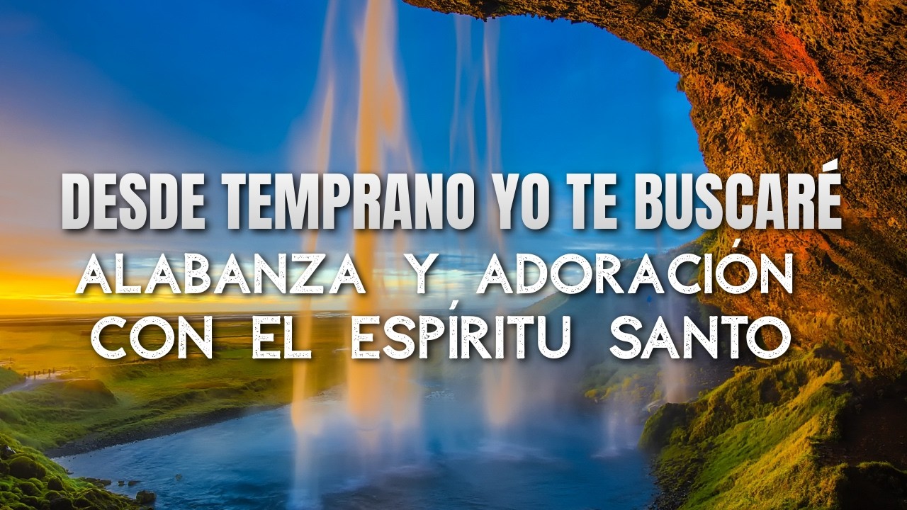 DESDE TEMPRANO YO TE BUSCARÉ  – Alabanza y Adoración con el Espíritu Santo