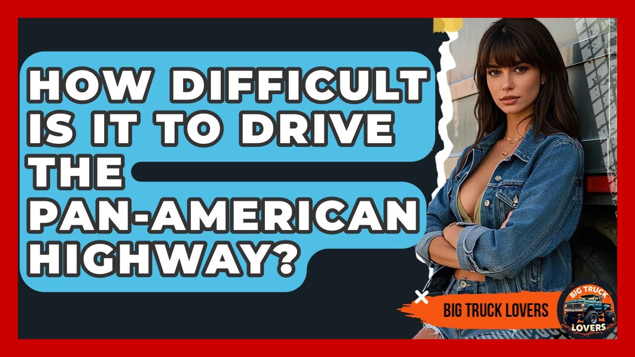 How Difficult Is It To Drive The Pan-American Highway? - Big Truck Lovers