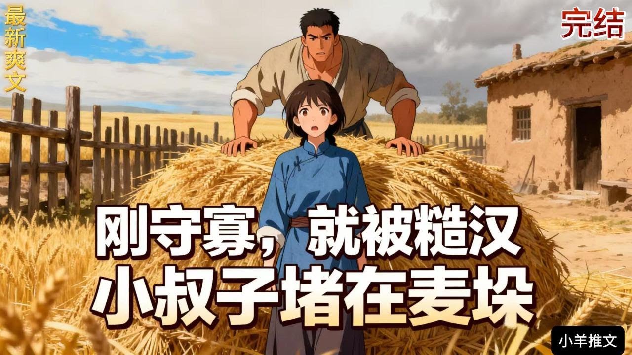 完结《刚守寡，就被糙汉小叔子堵在麦垛》林香草成了人人可欺的寡妇。恶婆婆要把她卖了换彩礼，绝望之际，小叔子赵野回来了。赵野把浑身湿透的她堵在村西头的麦秸垛里……#小说  #推文  #重生 #爽文 #有聲