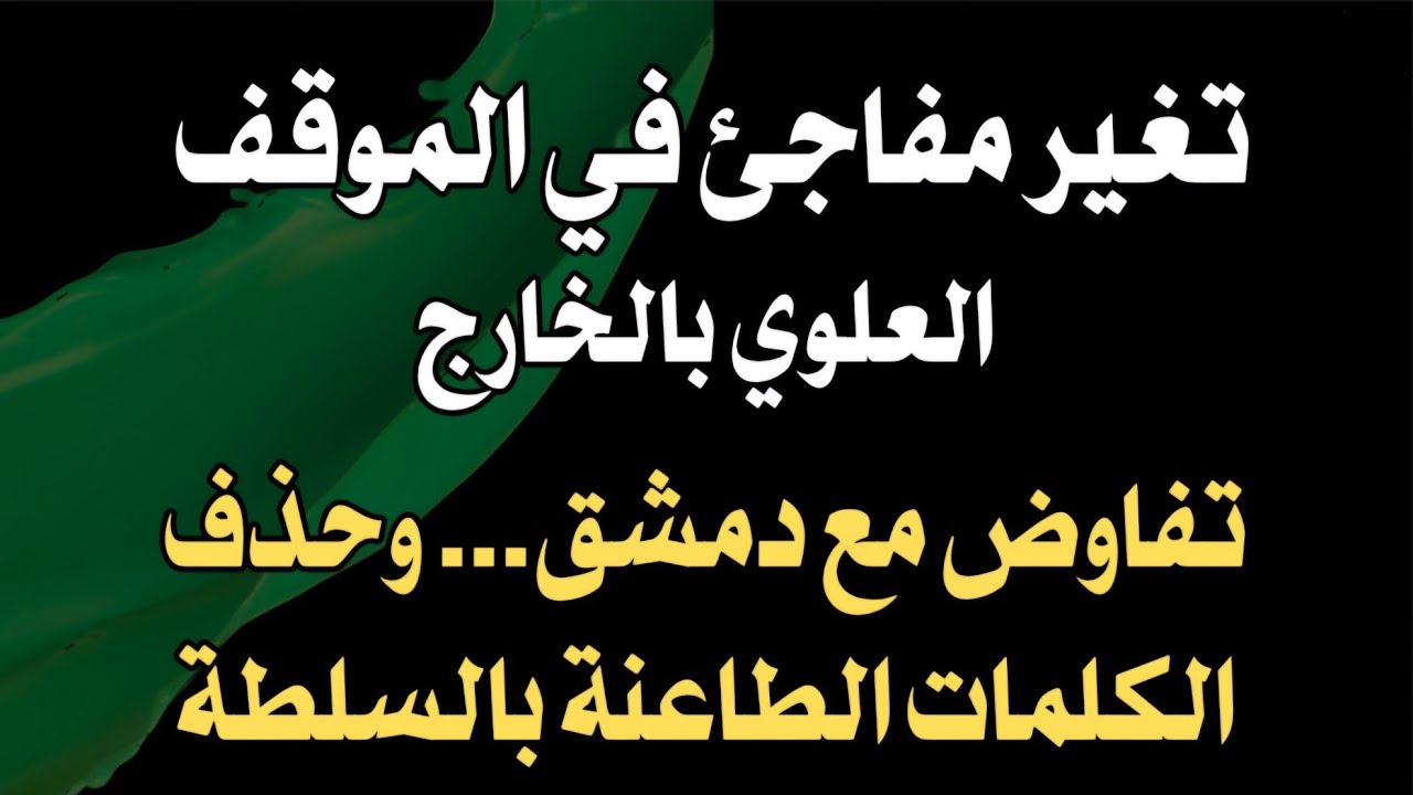 تغير مفاجئ في الموقف العلوي بالخارج .. تفاوض مع دمشق... وحذف الكلمات الطاعنة بالسلطة