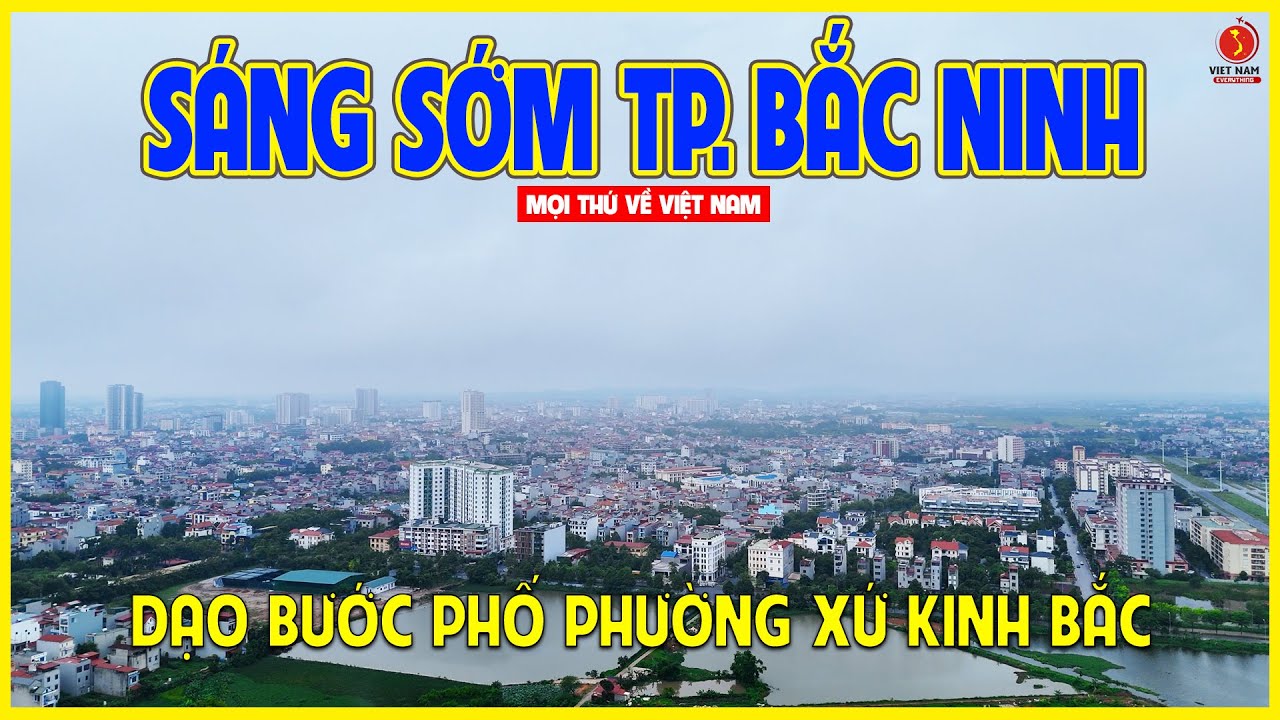 THÀNH PHỐ BẮC NINH | MỘT ĐÔ THỊ PHÁT TRIỂN VƯỢT BẬT Ở MIỀN BẮC | Bắc Ninh ngày nay