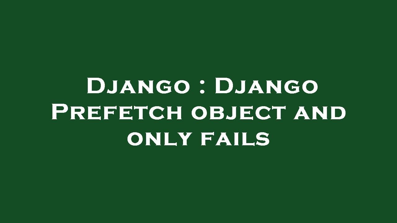 Django : Django Prefetch object and only fails