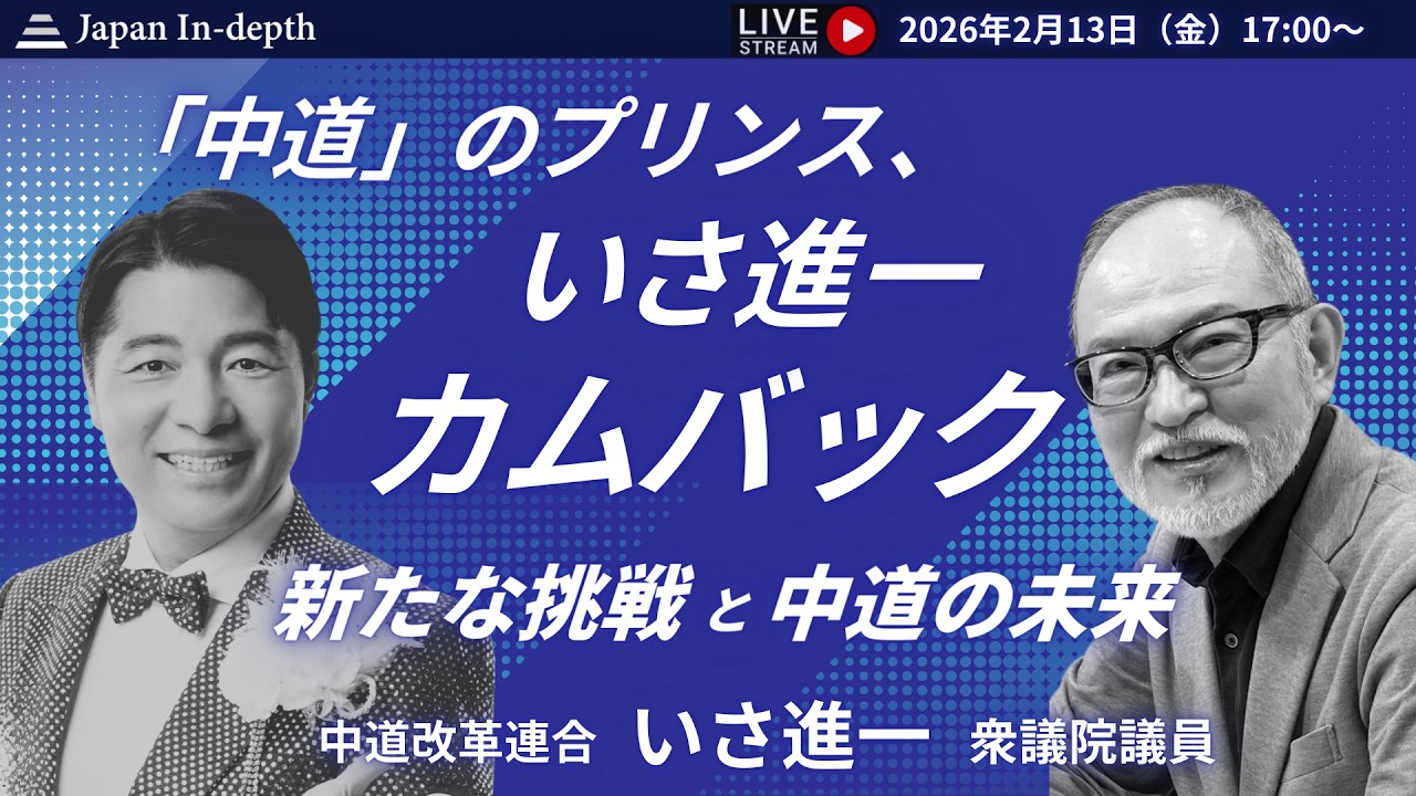 【Japan In-depthチャンネル】2026年2月13日（金）17：00～　緊急LIVE！あのいさ進一が衆議院に戻ってきた！激白！「中道」でかく暴れる！