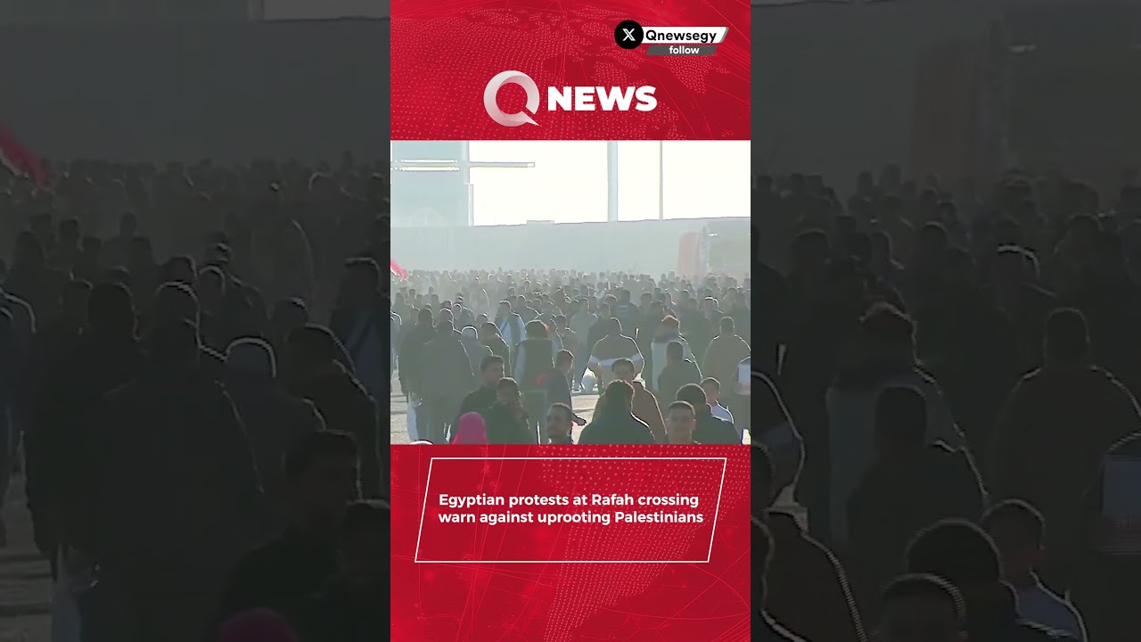 Egyptian protests at Rafah crossing warn against uprooting Palestinians #QNews