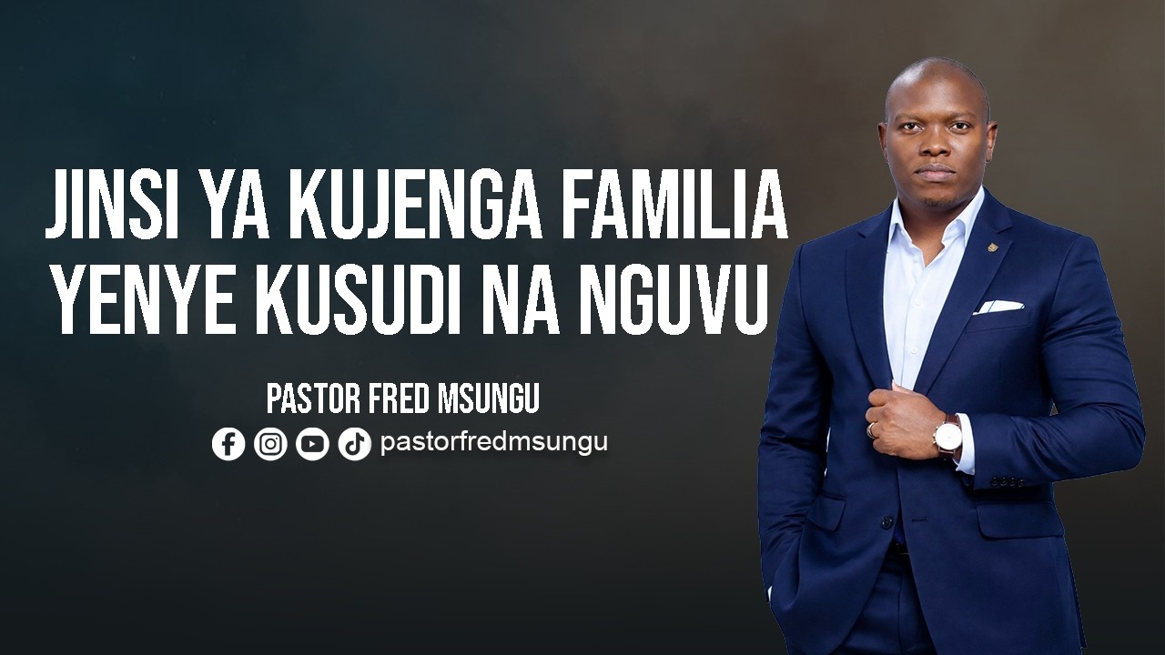 Jinsi ya kujenga Familia yenye kusudi na nguvu - Pastor Fred Msungu.